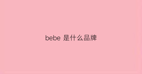 bebe是什么品牌(bebebao是什么牌子)